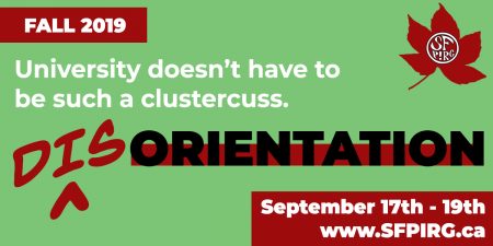 DisOrientation Fall 2019. University doesn't have to be such a clustercuss. September 17th-19th. www.SFPIRG.ca