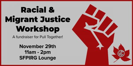 Racial & Migrant Justice Workshop - a fundraiser for Pull Together! November 29th, 11am-2pm, SFPIRG Lounge