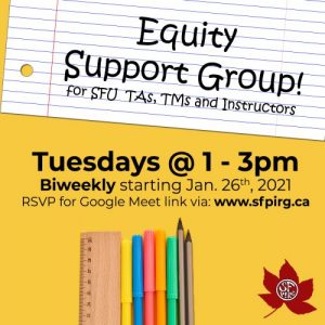 A yellow banner with a white paper as a text box that reads, "Equity Support Group! For SFU TAs, TMs and instructors." Underneath the paper it reads, " Tuesdays at 1-3pm Biweekly starting January 26, 2021. RSVP for Google Meet link via: www.sfpirg.ca." Below a graphic of stationeries.