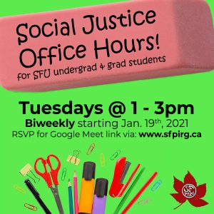 A green banner with a pink eraser as a text box that reads, "Social Justice Office Hours! for SFU undergrad and grad students." Underneath the eraser the text reads "Tuesdays at 1-3pm, Biweekly starting January 19, 2021, RSVP for Google Meet link via: www.sfpirg.ca." Below a graphic of stationaries.